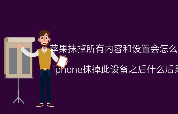 苹果抹掉所有内容和设置会怎么样 iphone抹掉此设备之后什么后果？